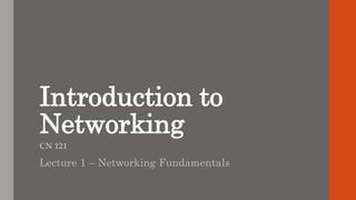 Introduction to
Networking
CN 121
Lecture 1 – Networking Fundamentals
 
