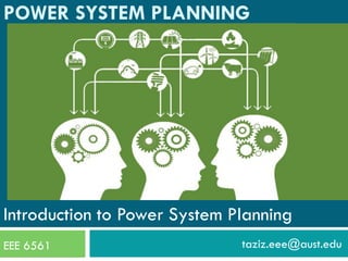 Introduction to Power System Planning
EEE 6561 taziz.eee@aust.edu
POWER SYSTEM PLANNING
 