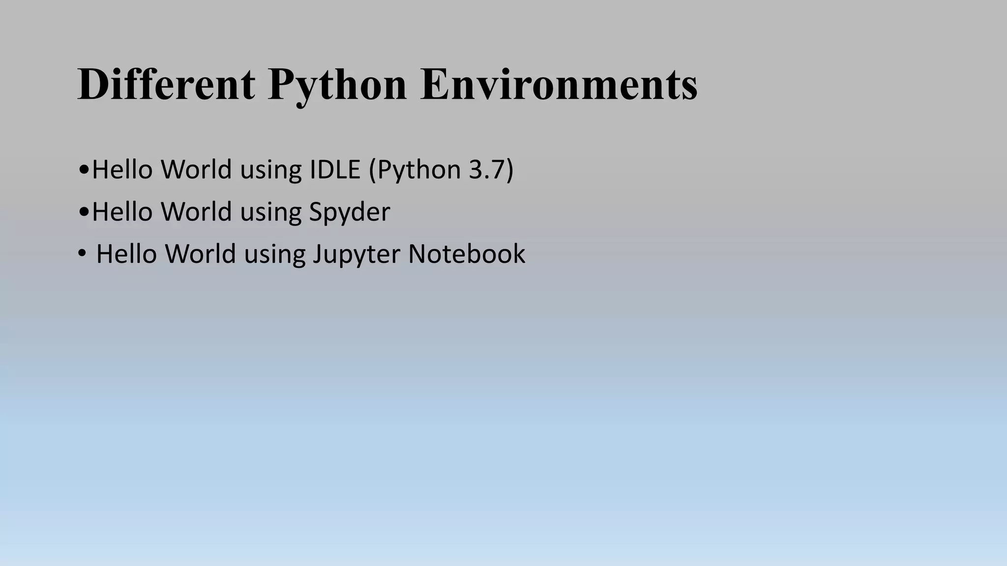 Different Python Environments
•Hello World using IDLE (Python 3.7)
•Hello World using Spyder
• Hello World using Jupyter Notebook
 