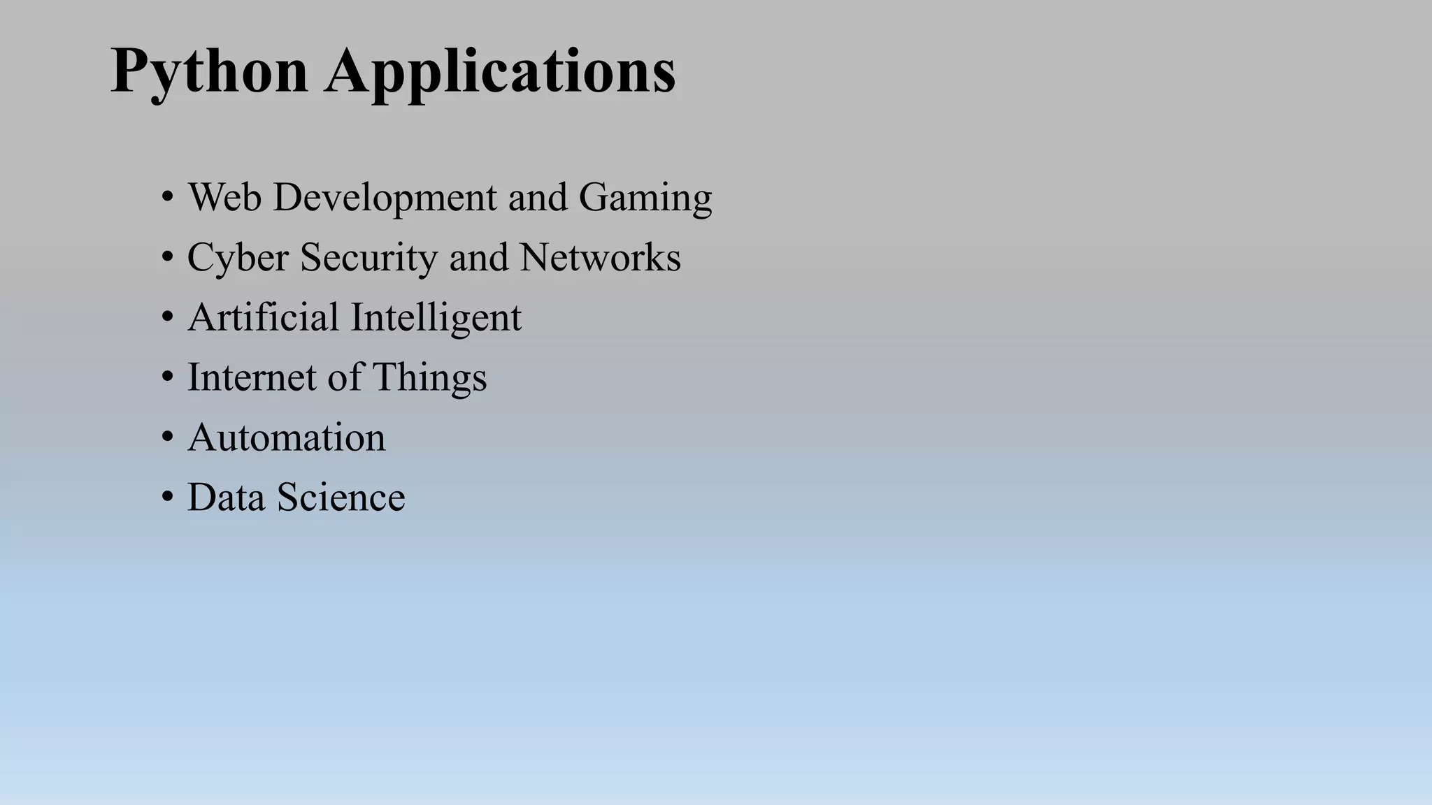 Python Applications
• Web Development and Gaming
• Cyber Security and Networks
• Artificial Intelligent
• Internet of Things
• Automation
• Data Science
 