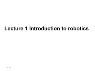 Lecture 1 Introduction to robotics
1:41 PM 1
 