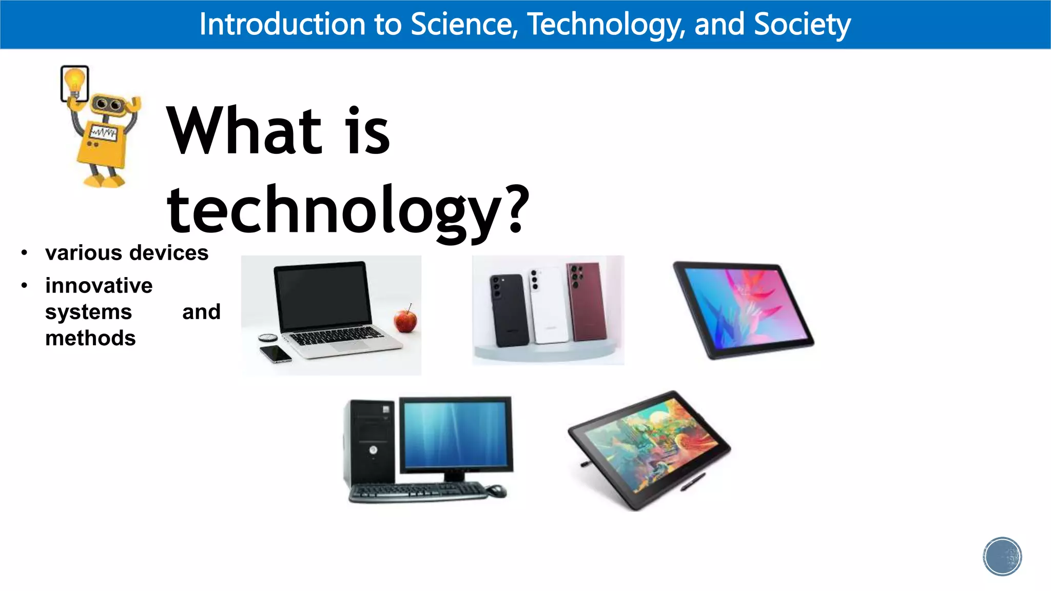 Introduction to Science, Technology, and Society
What is
technology?
• various devices
• innovative
systems and
methods
 