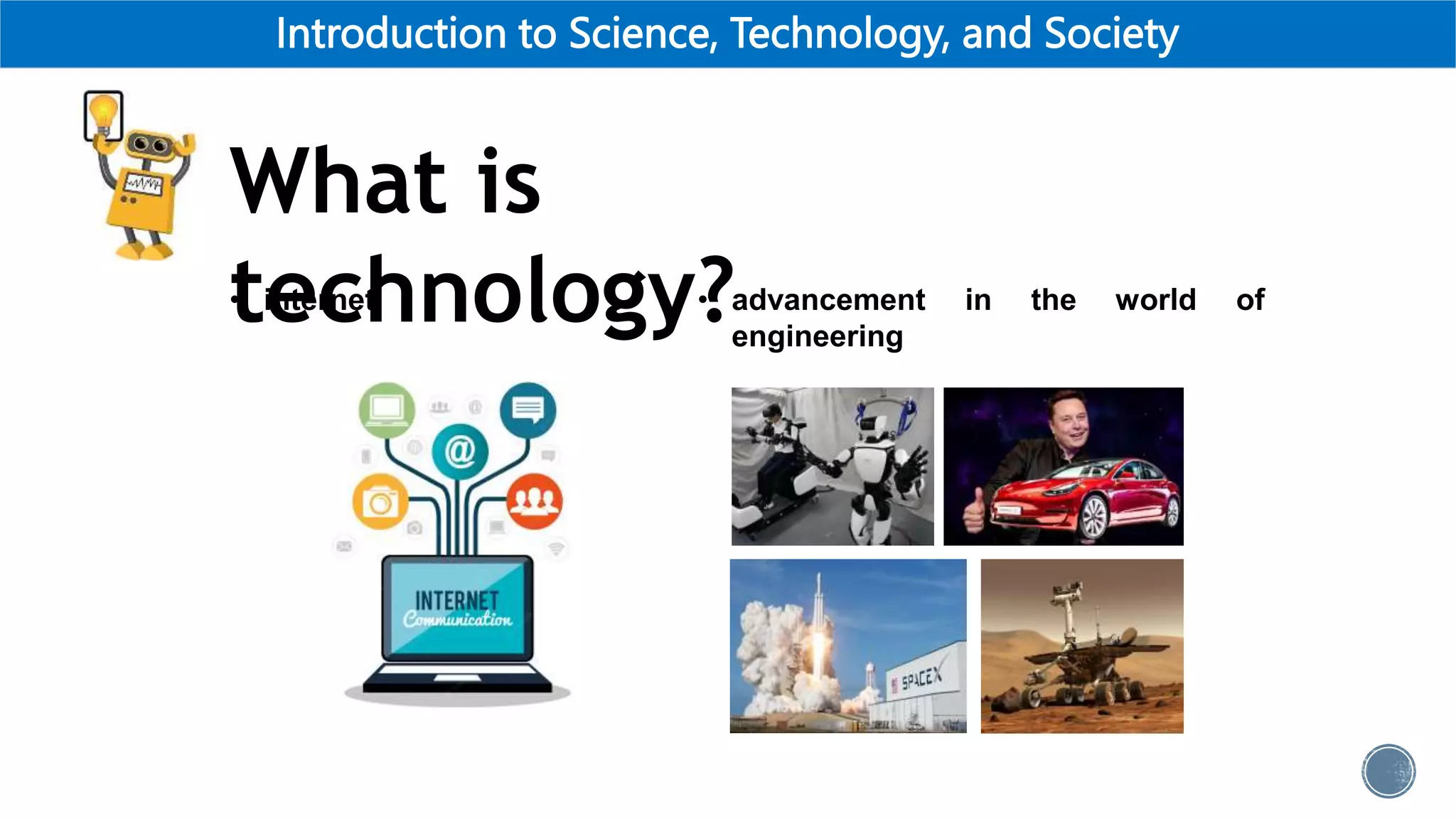Introduction to Science, Technology, and Society
What is
technology?
• internet • advancement in the world of
engineering
 
