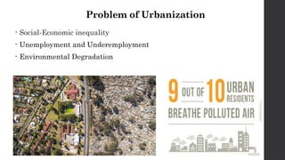 Problem of Urbanization
• Social-Economic inequality
• Unemployment and Underemployment
• Environmental Degradation
 