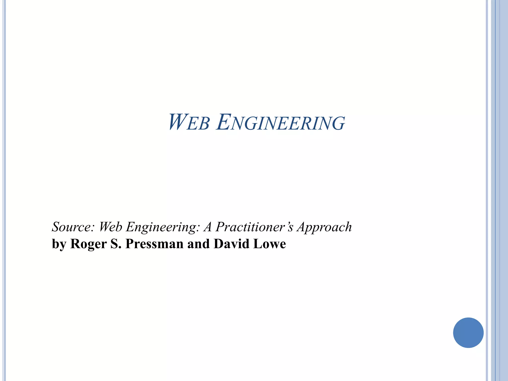 WEB ENGINEERING
1
Source: Web Engineering: A Practitioner’s Approach
by Roger S. Pressman and David Lowe
 