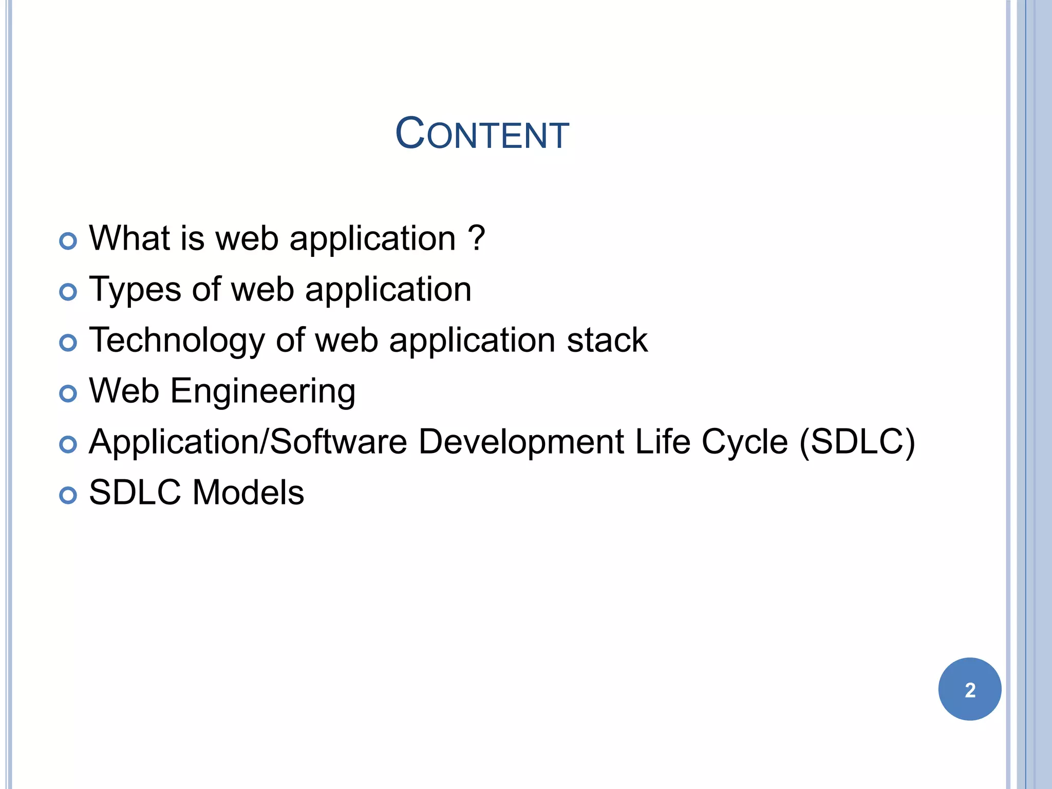 CONTENT
 What is web application ?
 Types of web application
 Technology of web application stack
 Web Engineering
 Application/Software Development Life Cycle (SDLC)
 SDLC Models
2
 