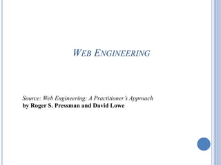 WEB ENGINEERING
1
Source: Web Engineering: A Practitioner’s Approach
by Roger S. Pressman and David Lowe
 