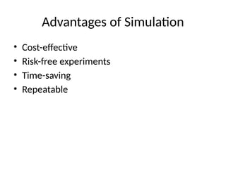 Advantages of Simulation
• Cost-effective
• Risk-free experiments
• Time-saving
• Repeatable
 