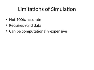 Limitations of Simulation
• Not 100% accurate
• Requires valid data
• Can be computationally expensive
 