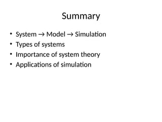 Summary
• System → Model → Simulation
• Types of systems
• Importance of system theory
• Applications of simulation
 
