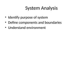 System Analysis
• Identify purpose of system
• Define components and boundaries
• Understand environment
 