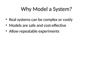 Why Model a System?
• Real systems can be complex or costly
• Models are safe and cost-effective
• Allow repeatable experiments
 