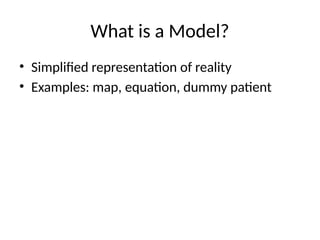 What is a Model?
• Simplified representation of reality
• Examples: map, equation, dummy patient
 