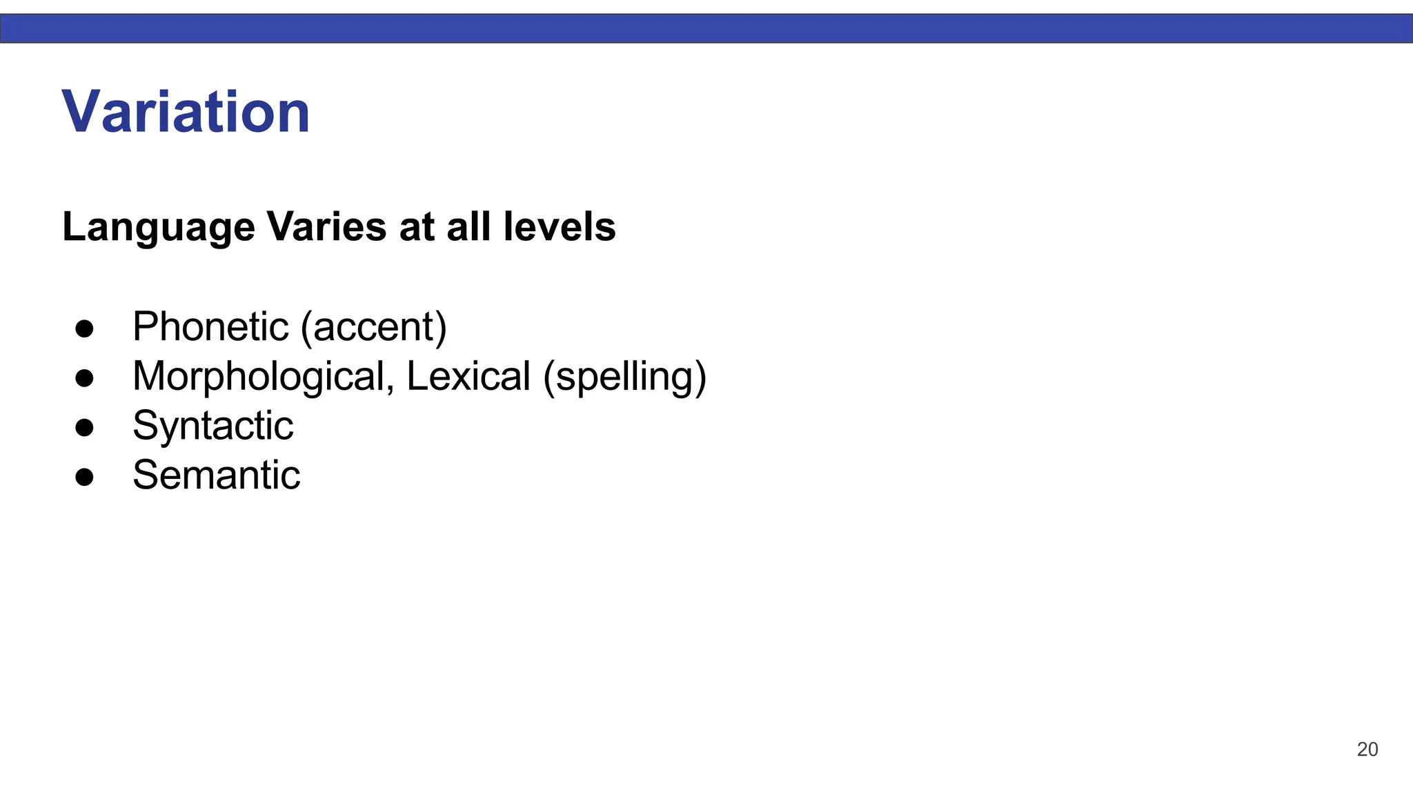 20 Variation Language Varies at all levels ● Phonetic (accent) ● Morphological, Lexical (spelling) ● Syntactic ● Semantic 
