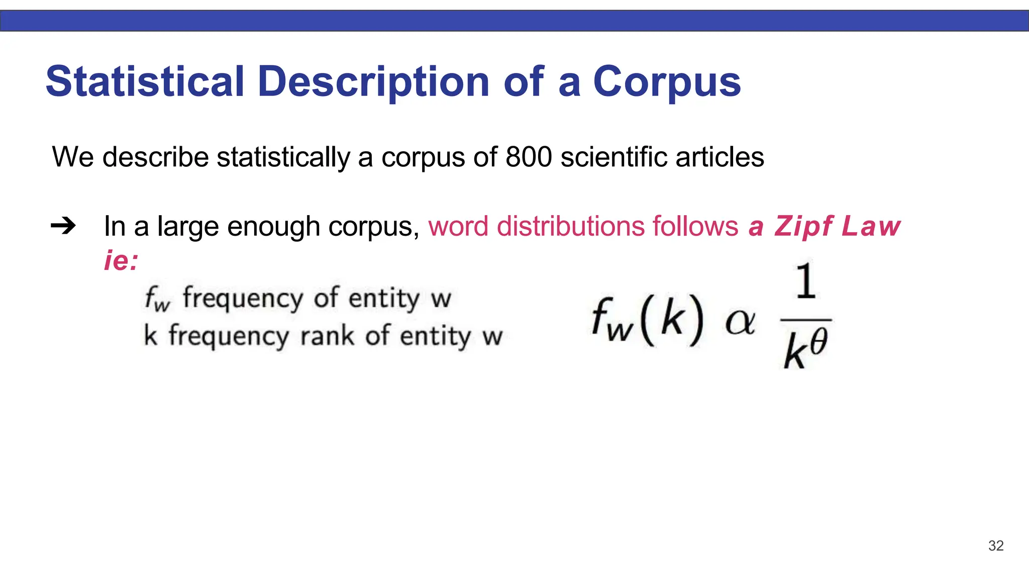 Statistical Description of a Corpus We describe statistically a corpus of 800 scientiﬁc articles ➔ In a large enough corpus, word distributions follows a Zipf Law ie: 32 