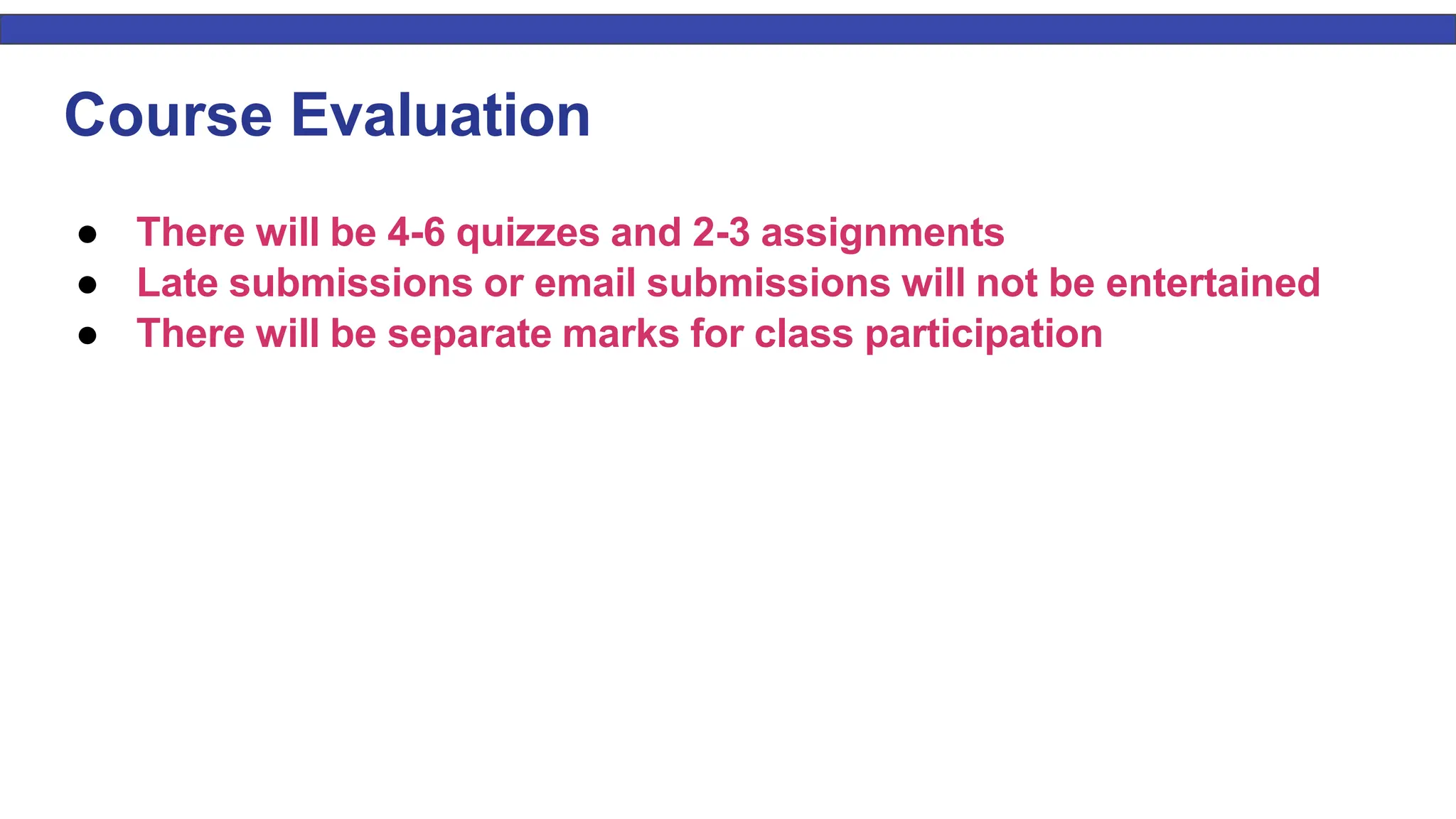 4 Course Evaluation ● There will be 4-6 quizzes and 2-3 assignments ● Late submissions or email submissions will not be entertained ● There will be separate marks for class participation 