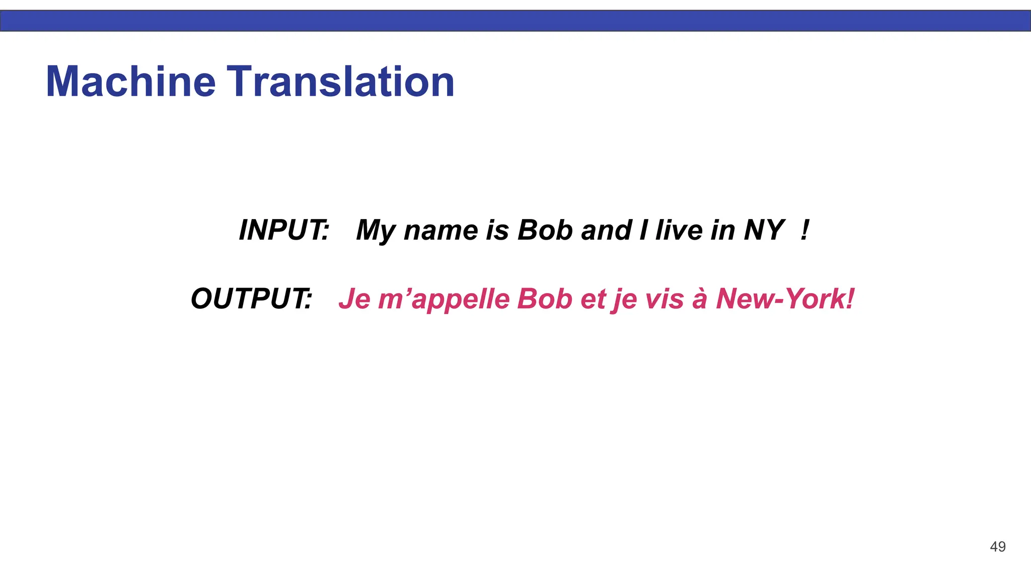 49 Machine Translation INPUT: My name is Bob and I live in NY ! OUTPUT: Je m’appelle Bob et je vis à New-York! 