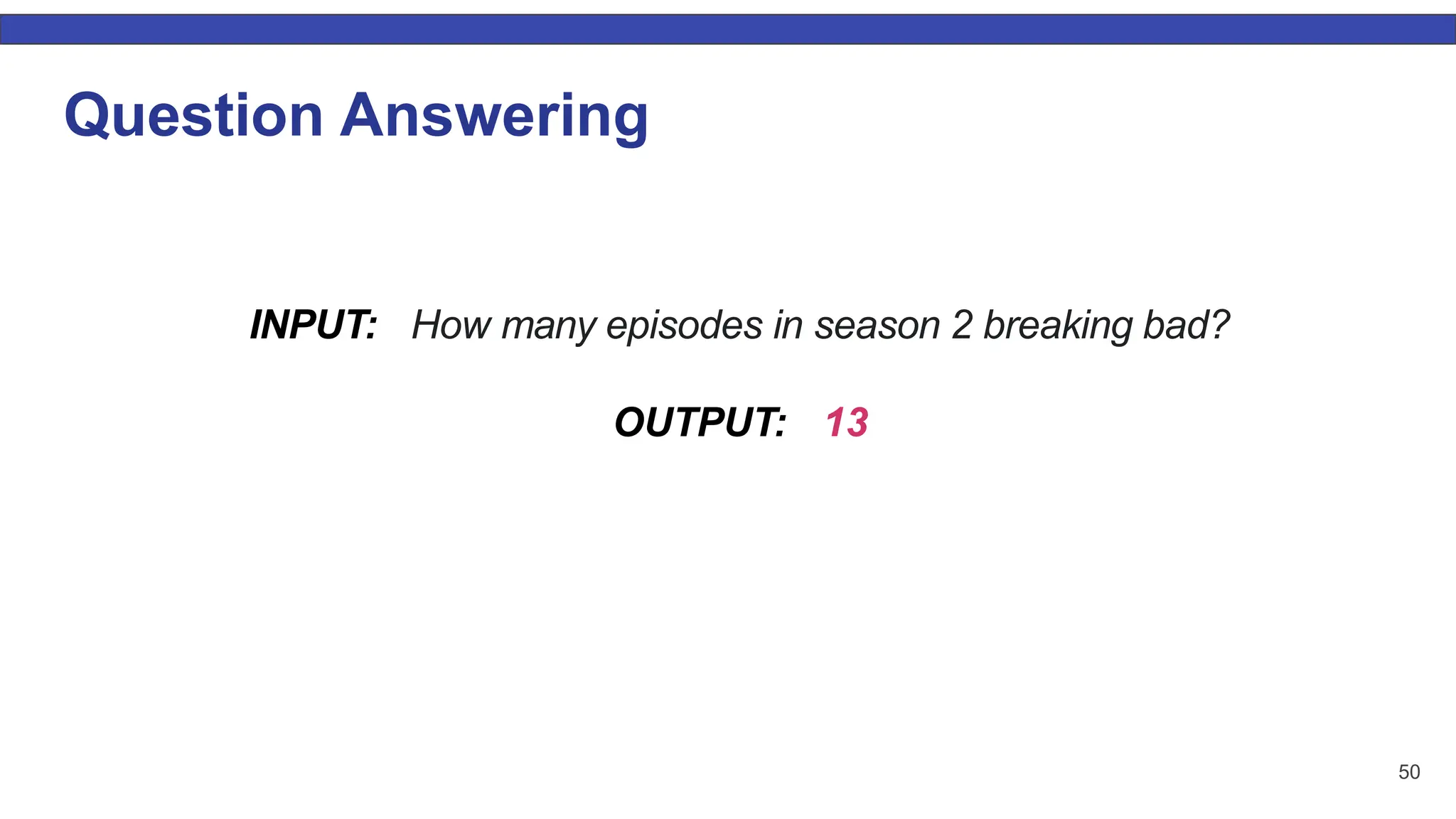 50 Question Answering INPUT: How many episodes in season 2 breaking bad? OUTPUT: 13 