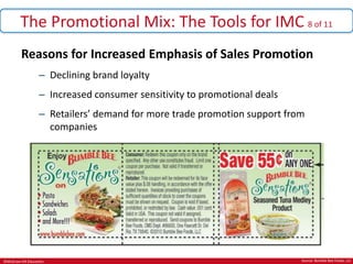 ©McGraw-Hill Education.
The Promotional Mix: The Tools for IMC 8 of 11
Reasons for Increased Emphasis of Sales Promotion
– Declining brand loyalty
– Increased consumer sensitivity to promotional deals
– Retailers’ demand for more trade promotion support from
companies
Source: Bumble Bee Foods, LLC
 