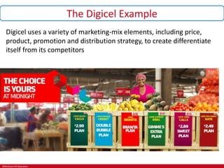 ©McGraw-Hill Education.
The Digicel Example
Digicel uses a variety of marketing-mix elements, including price,
product, promotion and distribution strategy, to create differentiate
itself from its competitors
Source:
Montblanc
 