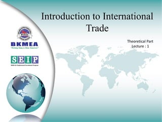 Introduction to International
Trade
Theoretical Part
Lecture : 1
 