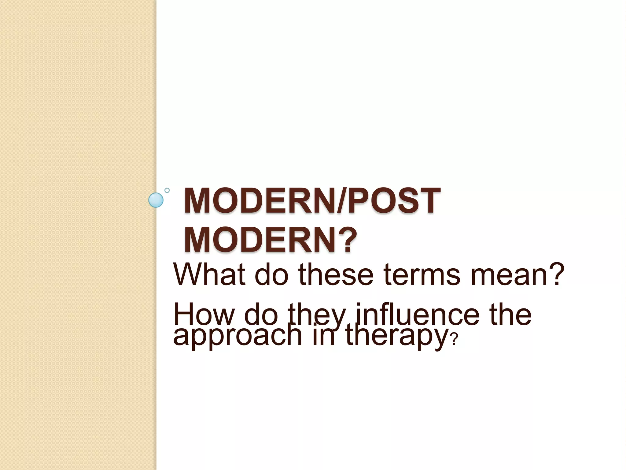 MODERN/POST
MODERN?
What do these terms mean?
How do they influence the
approach in therapy?
 