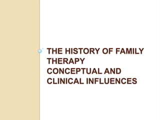 THE HISTORY OF FAMILY
THERAPY
CONCEPTUAL AND
CLINICAL INFLUENCES
 