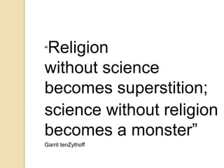 “Religion
without science
becomes superstition;
science without religion
becomes a monster”
Garrit tenZythoff
 