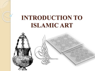 INTRODUCTION TO
ISLAMIC ART
 