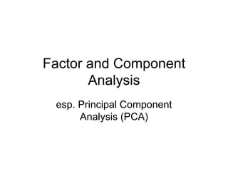Factor and Component
Analysis
esp. Principal Component
Analysis (PCA)
 