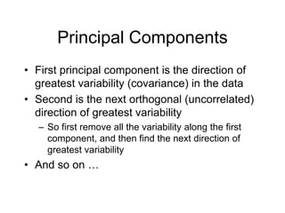 Principal Components
• First principal component is the direction of
greatest variability (covariance) in the data
• Secon...