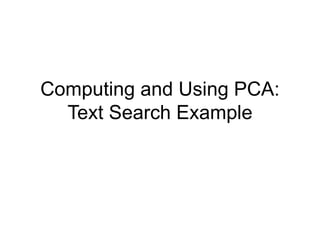 Computing and Using PCA:
Text Search Example
 