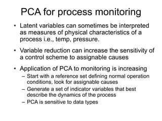 PCA for process monitoring
• Latent variables can sometimes be interpreted
as measures of physical characteristics of a
pr...