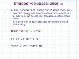 Êîìïüþòåðò ìýäýýëëèéã ä¿ðñëýõ


(16)

2ò, 8òûí ñèñòåì¿¿äèéí õîîðîíä òîîã ìºí øóóä õºðâ¿¿ëíý:




2òûí òîîíû öèôð¿¿äèéã áàðóóí òàëààñ íü ãóðàâ ãóðâààð íü
á¿ëýãëýæ á¿ëýã á¿ðèéã 8òûí õàðãàëçàõ öèôðýýð ñîëüæ
áè÷íý
8òûí öèôð á¿ðèéã 2òûí õàðãàëçàõ ãóðâàí îðîíòîé òîîãîîð
ñîëüæ áè÷íý

10’011’110’110B = 0 2366
1’111’110’111B = 01767
03257 = 11’010’101’111B

17

 