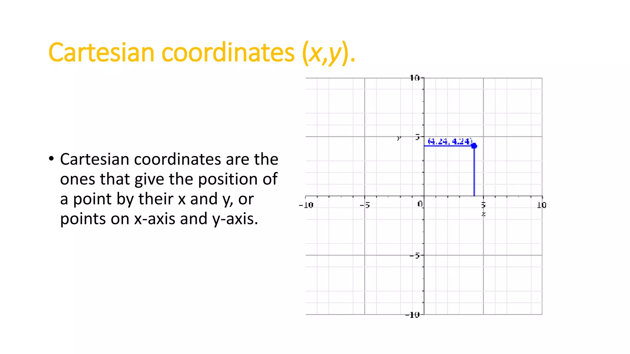 Cartesian coordinates (x,y).
• Cartesian coordinates are the
ones that give the position of
a point by their x and y, or
points on x-axis and y-axis.
 
