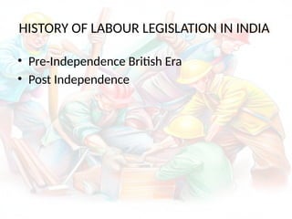 HISTORY OF LABOUR LEGISLATION IN INDIA
• Pre-Independence British Era
• Post Independence
 