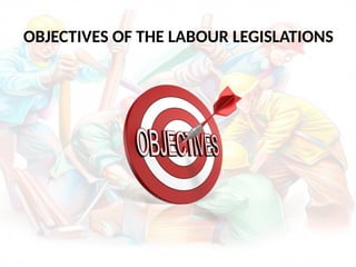 OBJECTIVES OF THE LABOUR LEGISLATIONS
 