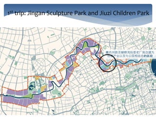 南苏州路及蝴蝶湾段是老厂房改建为
创意产业以及与公园相结合的区段
1st trip: Jingan Sculpture Park and Jiuzi Children Park
 