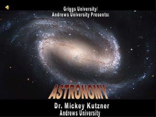 ASTRONOMY Dr. Mickey Kutzner Andrews University Griggs University/ Andrews University Presents: 