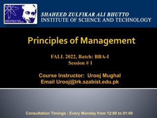 FALL 2022, Batch: BBA-I
Session # 1
Course Instructor: Urooj Mughal
Email Urooj@lrk.szabist.edu.pk
Consultation Timings : Every Monday from 12:00 to 01:00
 