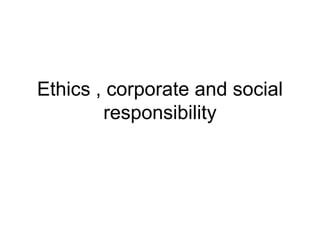 Ethics , corporate and social
responsibility

 