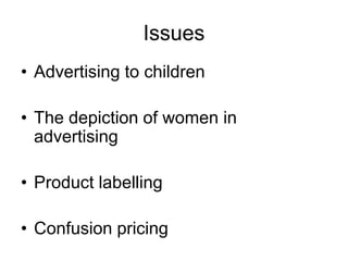 Issues
• Advertising to children
• The depiction of women in
advertising
• Product labelling
• Confusion pricing

 