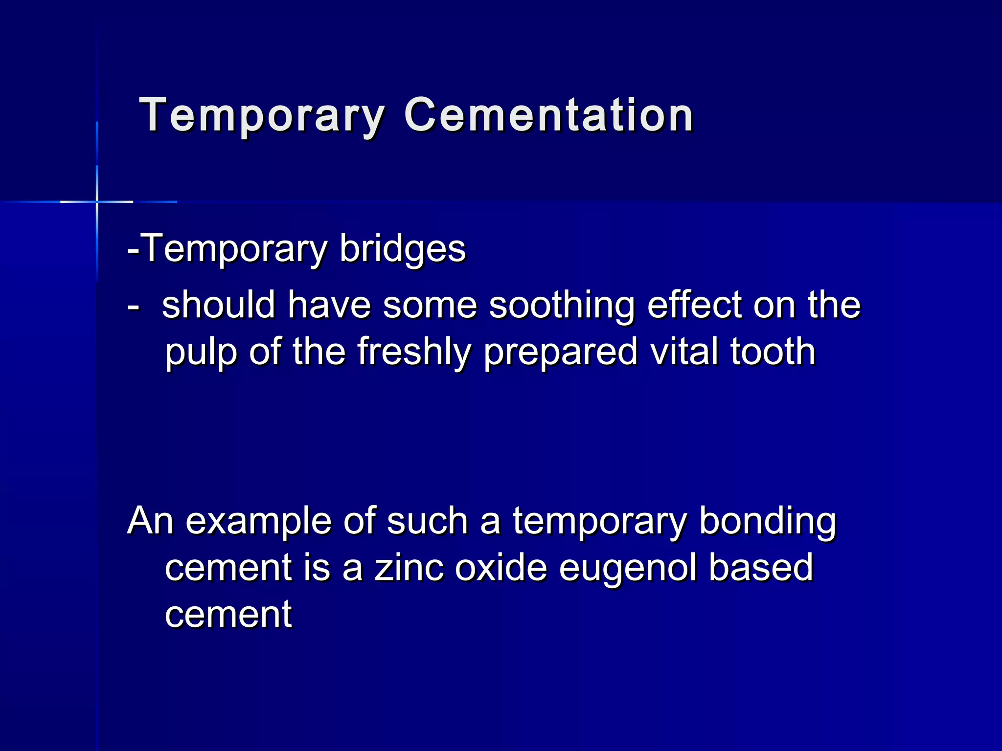 Temporary CCeemmeennttaattiioonn 
--TTeemmppoorraarryy bbrriiddggeess 
-- sshhoouulldd hhaavvee ssoommee ssooootthhiinngg eeffffeecctt oonn tthhee 
ppuullpp ooff tthhee ffrreesshhllyy pprreeppaarreedd vviittaall ttooootthh 
AAnn eexxaammppllee ooff ssuucchh aa tteemmppoorraarryy bboonnddiinngg 
cceemmeenntt iiss aa zziinncc ooxxiiddee eeuuggeennooll bbaasseedd 
cceemmeenntt 
 
