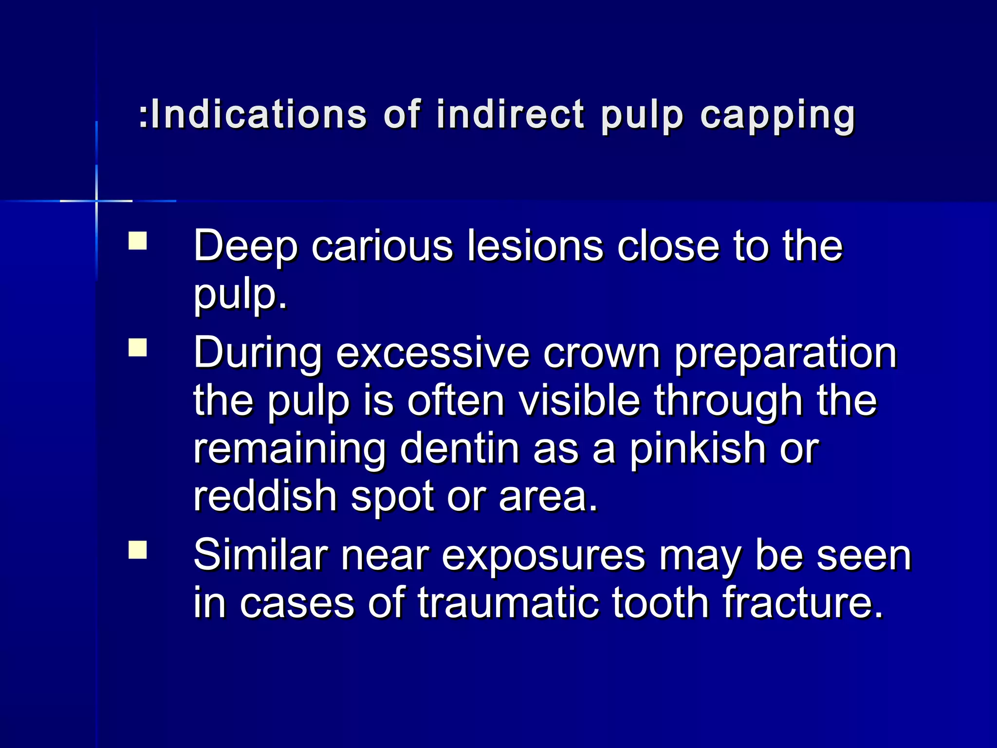 ::Indications of indirect ppuullpp ccaappppiinngg 
 DDeeeepp ccaarriioouuss lleessiioonnss cclloossee ttoo tthhee 
ppuullpp.. 
 DDuurriinngg eexxcceessssiivvee ccrroowwnn pprreeppaarraattiioonn 
tthhee ppuullpp iiss oofftteenn vviissiibbllee tthhrroouugghh tthhee 
rreemmaaiinniinngg ddeennttiinn aass aa ppiinnkkiisshh oorr 
rreeddddiisshh ssppoott oorr aarreeaa.. 
 SSiimmiillaarr nneeaarr eexxppoossuurreess mmaayy bbee sseeeenn 
iinn ccaasseess ooff ttrraauummaattiicc ttooootthh ffrraaccttuurree.. 
 