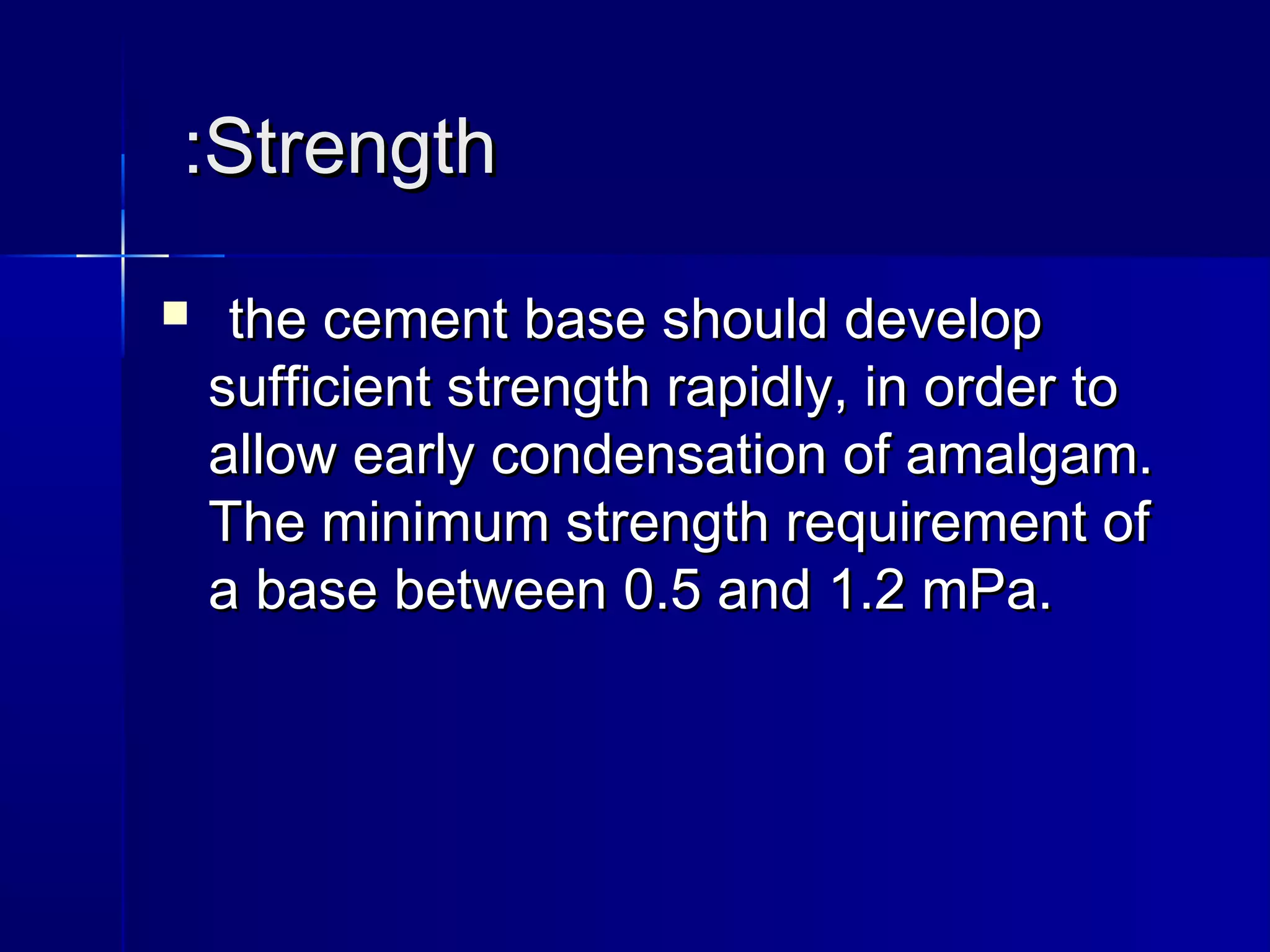 ::SSttrreennggtthh 
 tthhee cceemmeenntt bbaassee sshhoouulldd ddeevveelloopp 
ssuuffffiicciieenntt ssttrreennggtthh rraappiiddllyy,, iinn oorrddeerr ttoo 
aallllooww eeaarrllyy ccoonnddeennssaattiioonn ooff aammaallggaamm.. 
TThhee mmiinniimmuumm ssttrreennggtthh rreeqquuiirreemmeenntt ooff 
aa bbaassee bbeettwweeeenn 00..55 aanndd 11..22 mmPPaa.. 
 