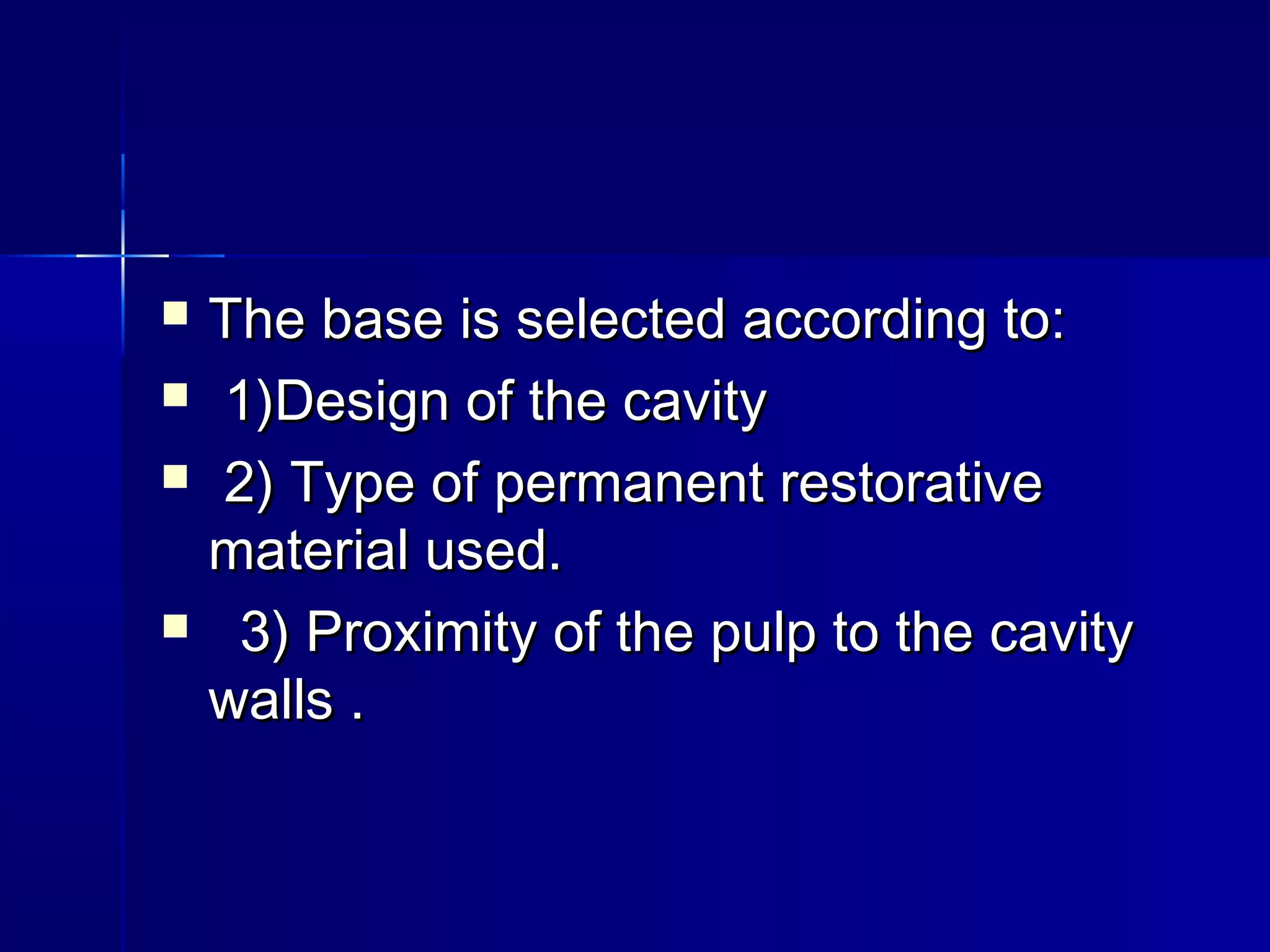  The bbaassee iiss sseelleecctteedd aaccccoorrddiinngg ttoo:: 
 11))DDeessiiggnn ooff tthhee ccaavviittyy 
 22)) TTyyppee ooff ppeerrmmaanneenntt rreessttoorraattiivvee 
mmaatteerriiaall uusseedd.. 
 33)) PPrrooxxiimmiittyy ooff tthhee ppuullpp ttoo tthhee ccaavviittyy 
wwaallllss .. 
 