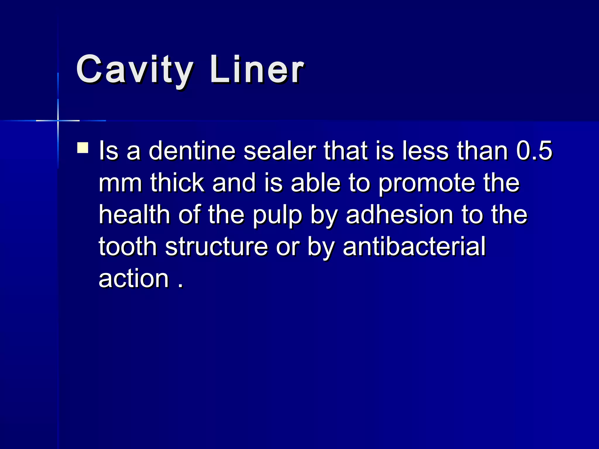 CCaavviittyy LLiinneerr 
 IIss aa ddeennttiinnee sseeaalleerr tthhaatt iiss lleessss tthhaann 00..55 
mmmm tthhiicckk aanndd iiss aabbllee ttoo pprroommoottee tthhee 
hheeaalltthh ooff tthhee ppuullpp bbyy aaddhheessiioonn ttoo tthhee 
ttooootthh ssttrruuccttuurree oorr bbyy aannttiibbaacctteerriiaall 
aaccttiioonn .. 
 