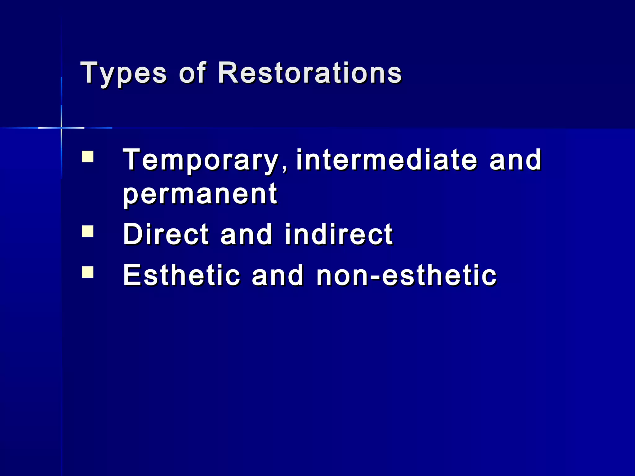 Types ooff RReessttoorraattiioonnss 
 TTeemmppoorraarryy,, iinntteerrmmeeddiiaattee aanndd 
ppeerrmmaanneenntt 
 DDiirreecctt aanndd iinnddiirreecctt 
 EEsstthheettiicc aanndd nnoonn--eesstthheettiicc 
 