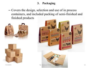 3. Packaging
– Covers the design, selection and use of in process
containers, and included packing of semi-finished and
finished products
9/7/2019 By: Amanuel Diriba 12
 