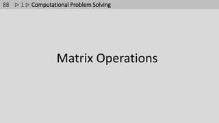 88
Matrix Operations
▷ 1 ▷ Computational Problem Solving
 